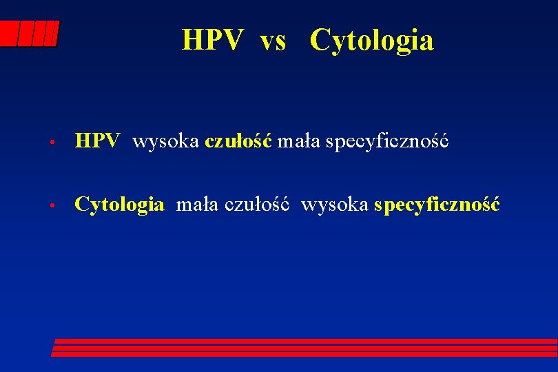 HPV vs Cytologia • HPV wysoka czułość mała specyficzność • Cytologia mała czułość wysoka