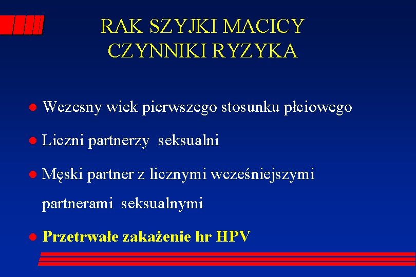 RAK SZYJKI MACICY CZYNNIKI RYZYKA l Wczesny wiek pierwszego stosunku płciowego l Liczni partnerzy