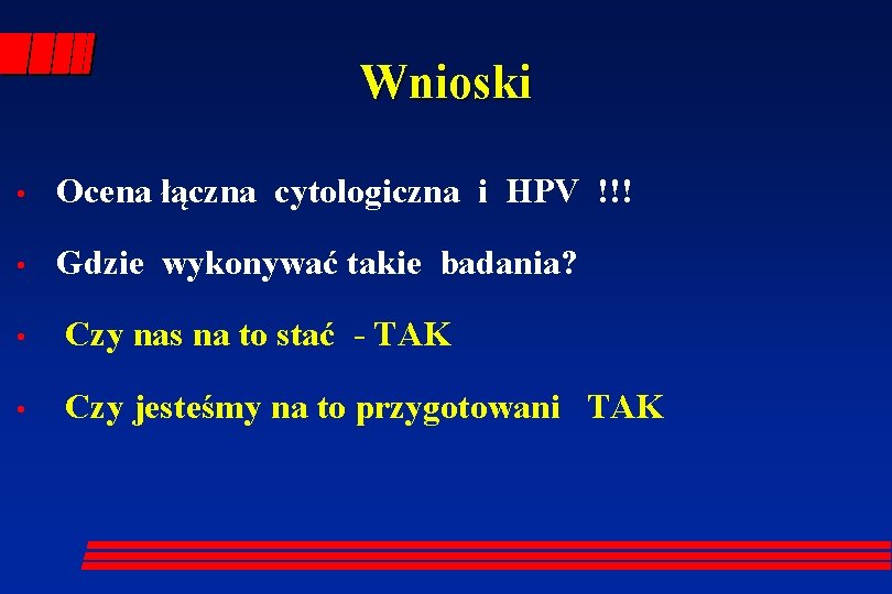 Wnioski • Ocena łączna cytologiczna i HPV !!! • Gdzie wykonywać takie badania? •