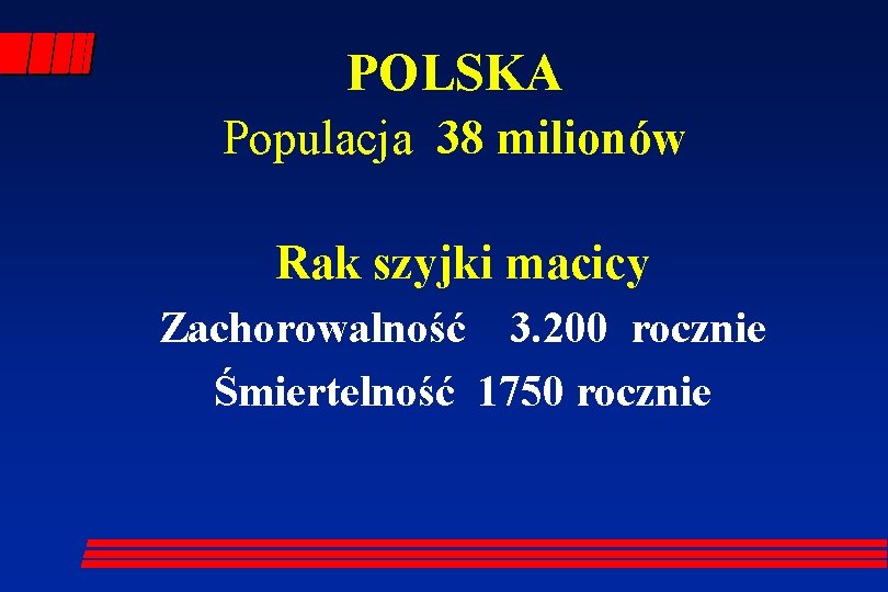 POLSKA Populacja 38 milionów Rak szyjki macicy Zachorowalność 3. 200 rocznie Śmiertelność 1750 rocznie