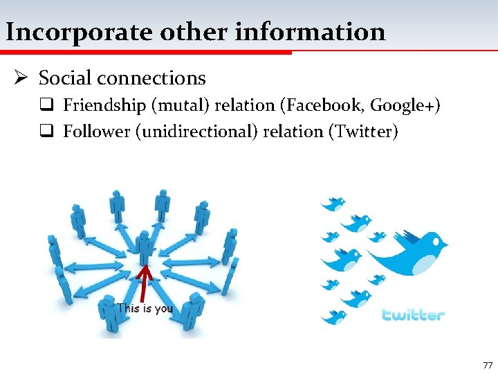 Incorporate other information Ø Social connections q Friendship (mutal) relation (Facebook, Google+) q Follower