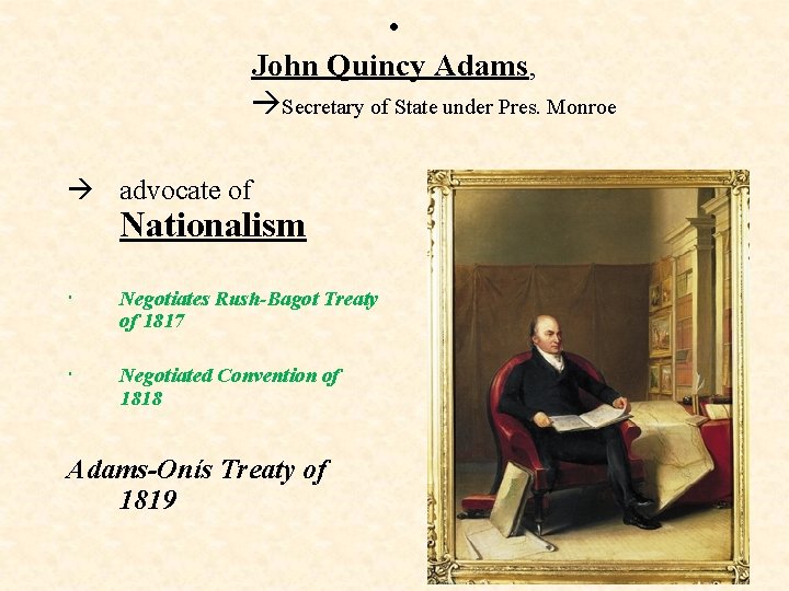  • John Quincy Adams, Secretary of State under Pres. Monroe advocate of Nationalism