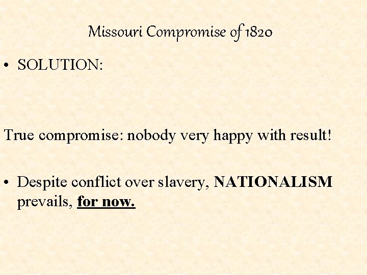 Missouri Compromise of 1820 • SOLUTION: True compromise: nobody very happy with result! •