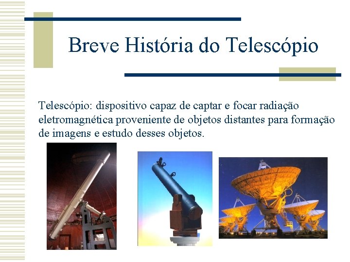 Breve História do Telescópio: dispositivo capaz de captar e focar radiação eletromagnética proveniente de
