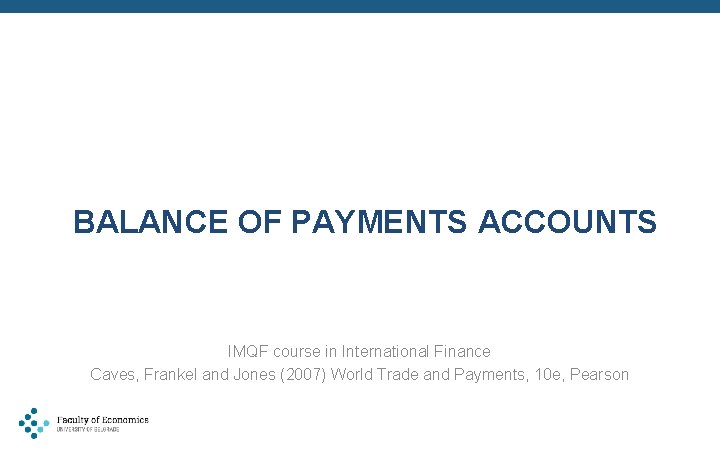 BALANCE OF PAYMENTS ACCOUNTS IMQF course in International Finance Caves, Frankel and Jones (2007)