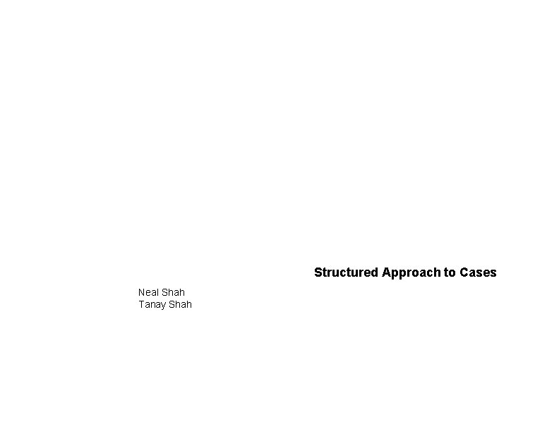 Structured Approach to Cases Neal Shah Tanay Shah Structured Approach to Cases Neal Shah Tanay Shah
