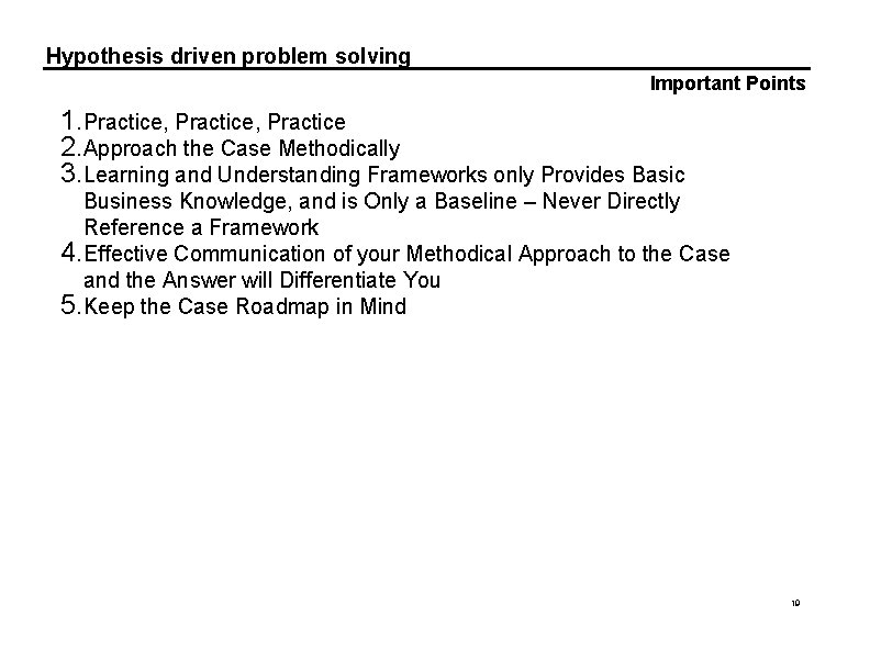 Hypothesis driven problem solving Important Points 1. Practice, Practice 2. Approach the Case Methodically
