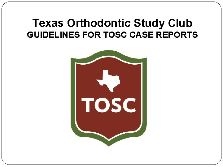 Texas Orthodontic Study Club GUIDELINES FOR TOSC CASE REPORTS 