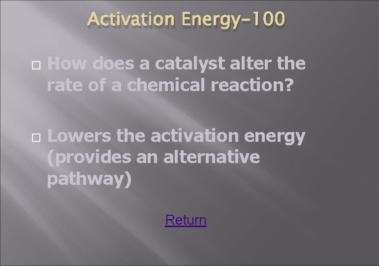 Activation Energy-100 How does a catalyst alter the rate of a chemical reaction? Lowers
