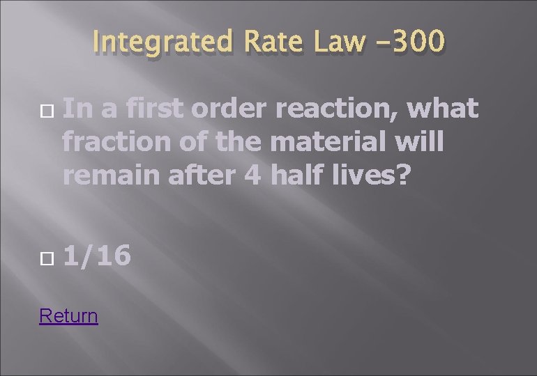 Integrated Rate Law -300 In a first order reaction, what fraction of the material