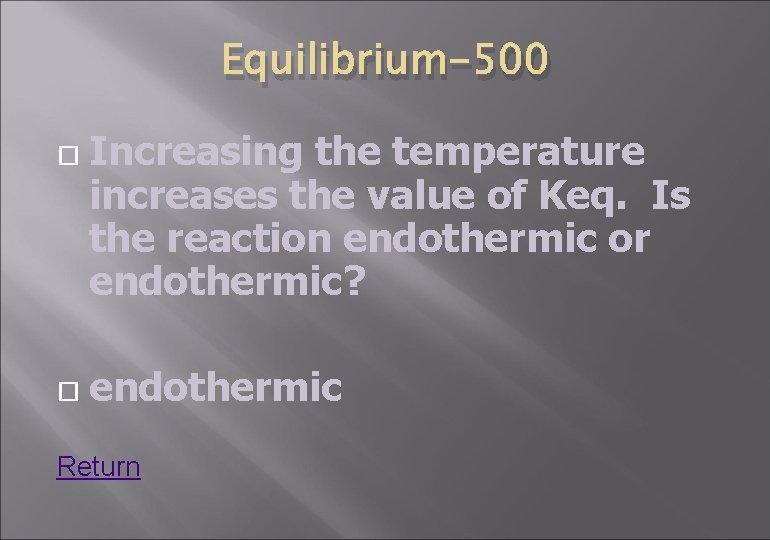 Equilibrium-500 Increasing the temperature increases the value of Keq. Is the reaction endothermic or