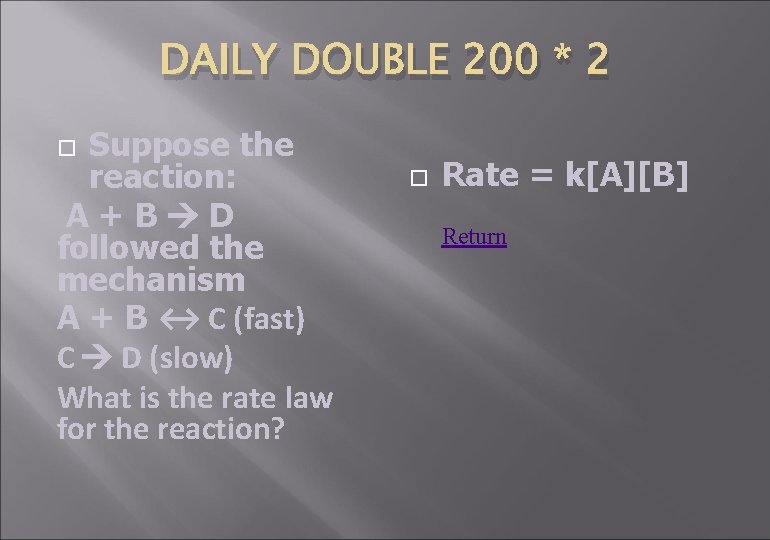 DAILY DOUBLE 200 * 2 Suppose the reaction: A+B D followed the mechanism A