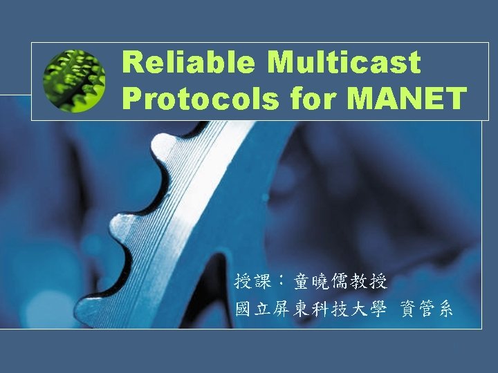 Reliable Multicast Protocols for MANET 授課：童曉儒教授 國立屏東科技大學 資管系 1 