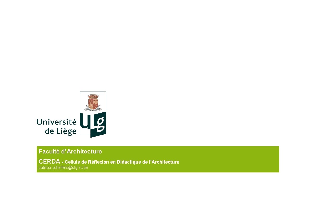 Faculté d’Architecture CERDA - Cellule de Réflexion en Didactique de l’Architecture patricia. scheffers@ulg. ac. Faculté d’Architecture CERDA - Cellule de Réflexion en Didactique de l’Architecture patricia. scheffers@ulg. ac.
