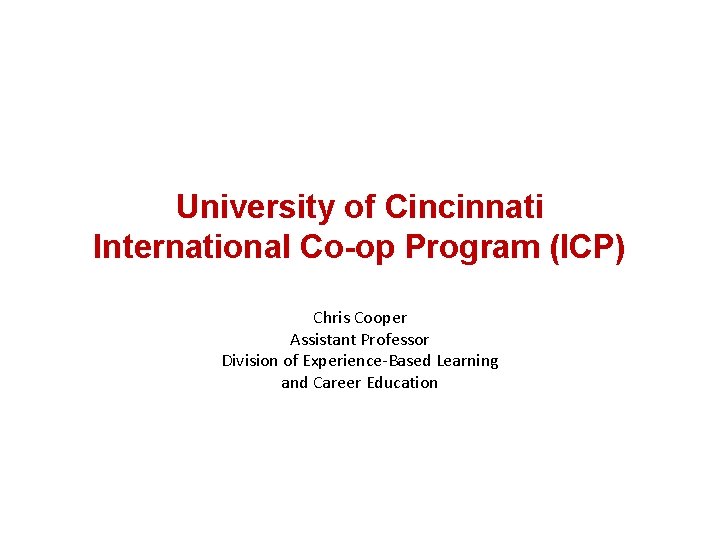 University of Cincinnati International Co-op Program (ICP) Chris Cooper Assistant Professor Division of Experience-Based