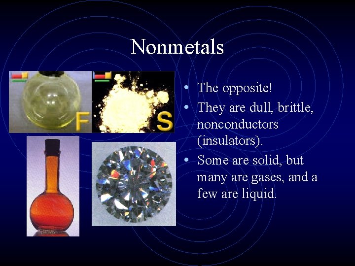 Nonmetals • The opposite! • They are dull, brittle, nonconductors (insulators). • Some are