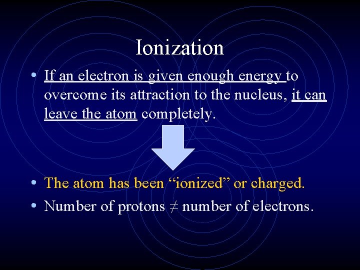 Ionization • If an electron is given enough energy to overcome its attraction to