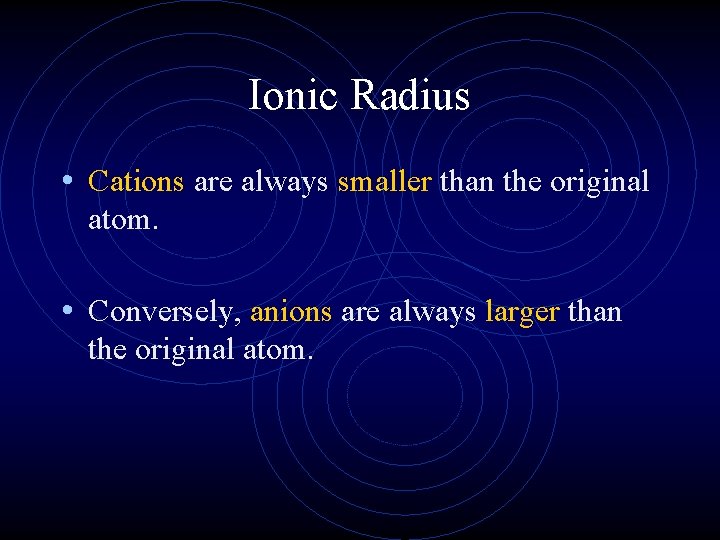 Ionic Radius • Cations are always smaller than the original atom. • Conversely, anions
