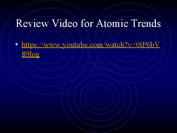 Review Video for Atomic Trends • https: //www. youtube. com/watch? v=0 t. P 6