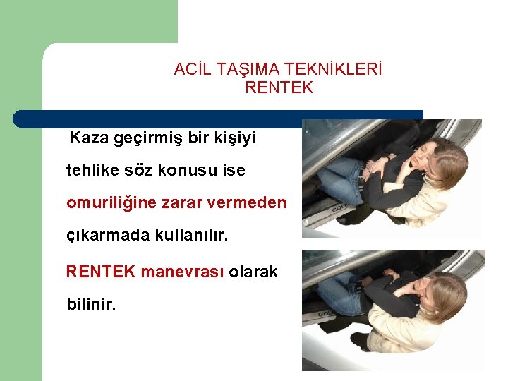 ACİL TAŞIMA TEKNİKLERİ RENTEK Kaza geçirmiş bir kişiyi tehlike söz konusu ise omuriliğine zarar