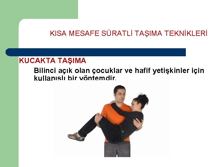 KISA MESAFE SÜRATLİ TAŞIMA TEKNİKLERİ KUCAKTA TAŞIMA Bilinci açık olan çocuklar ve hafif yetişkinler