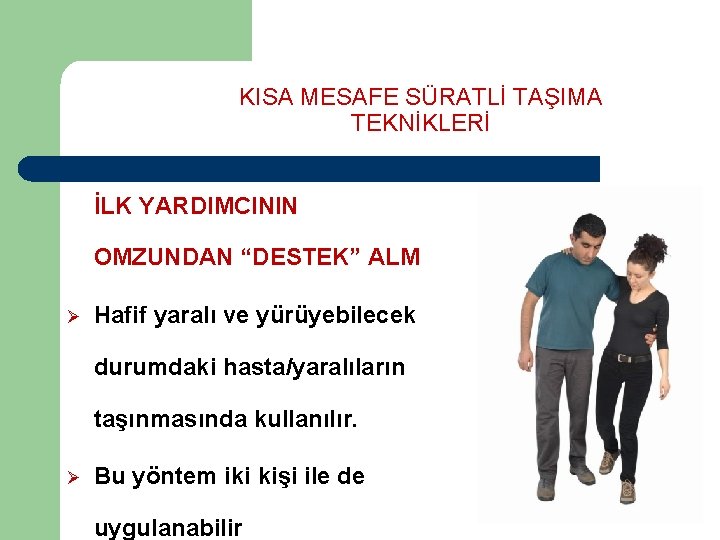 KISA MESAFE SÜRATLİ TAŞIMA TEKNİKLERİ İLK YARDIMCININ OMZUNDAN “DESTEK” ALM Ø Hafif yaralı ve