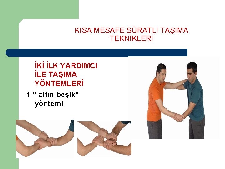 KISA MESAFE SÜRATLİ TAŞIMA TEKNİKLERİ İKİ İLK YARDIMCI İLE TAŞIMA YÖNTEMLERİ 1 -“ altın