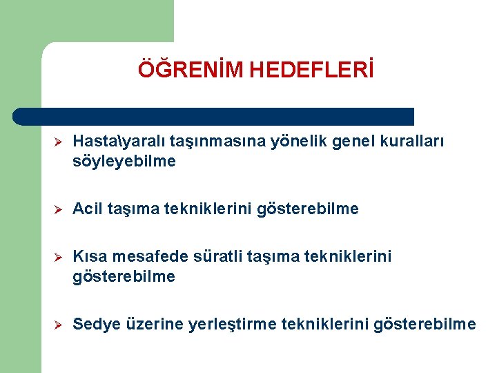 ÖĞRENİM HEDEFLERİ Ø Hastayaralı taşınmasına yönelik genel kuralları söyleyebilme Ø Acil taşıma tekniklerini gösterebilme ÖĞRENİM HEDEFLERİ Ø Hastayaralı taşınmasına yönelik genel kuralları söyleyebilme Ø Acil taşıma tekniklerini gösterebilme