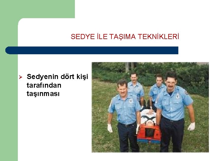 SEDYE İLE TAŞIMA TEKNİKLERİ Ø Sedyenin dört kişi tarafından taşınması SEDYE İLE TAŞIMA TEKNİKLERİ Ø Sedyenin dört kişi tarafından taşınması