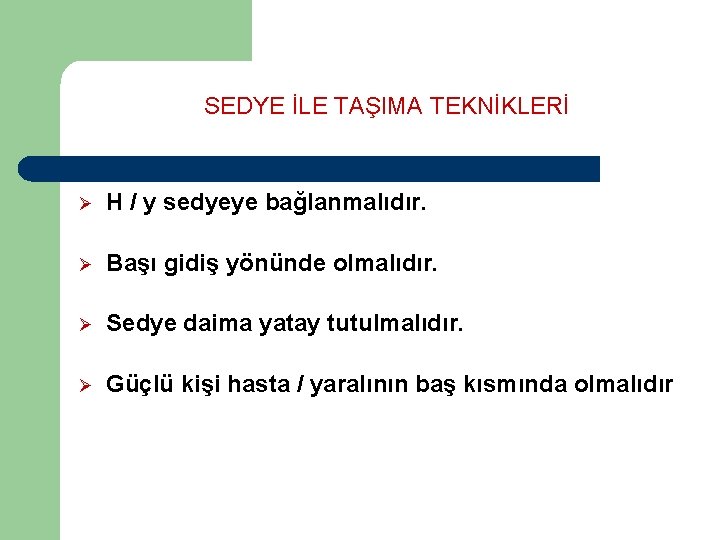 SEDYE İLE TAŞIMA TEKNİKLERİ Ø H / y sedyeye bağlanmalıdır. Ø Başı gidiş yönünde