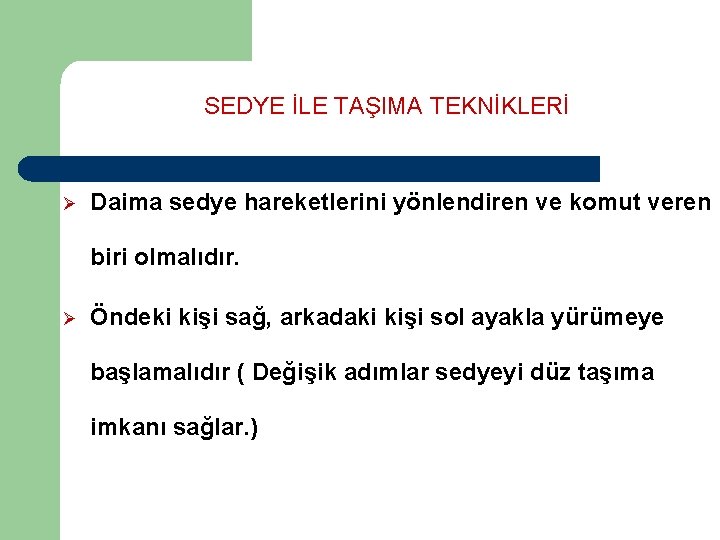 SEDYE İLE TAŞIMA TEKNİKLERİ Ø Daima sedye hareketlerini yönlendiren ve komut veren biri olmalıdır.