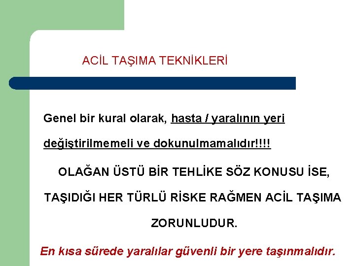 ACİL TAŞIMA TEKNİKLERİ Genel bir kural olarak, hasta / yaralının yeri değiştirilmemeli ve dokunulmamalıdır!!!!