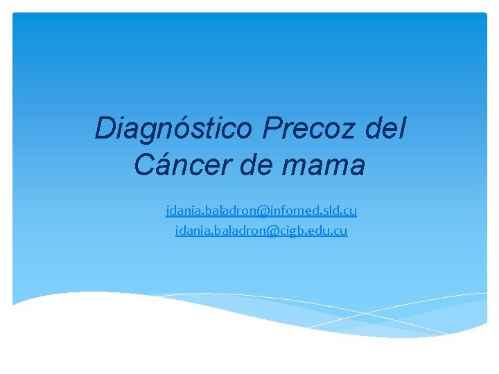 Diagnóstico Precoz del Cáncer de mama idania. baladron@infomed. sld. cu idania. baladron@cigb. edu. cu