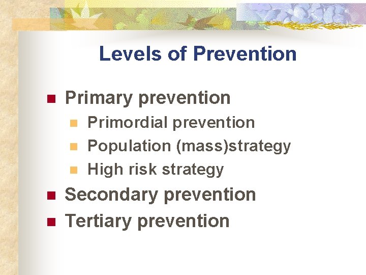 Levels of Prevention n Primary prevention n n Primordial prevention Population (mass)strategy High risk