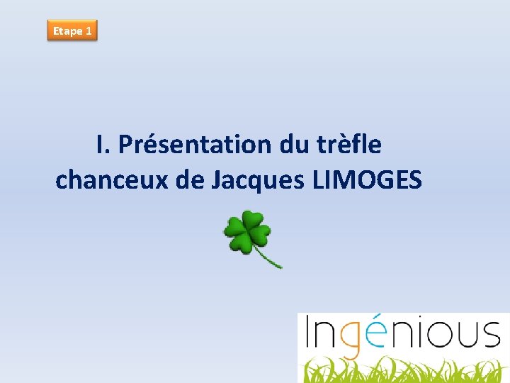 Etape 1 I. Présentation du trèfle chanceux de Jacques LIMOGES 