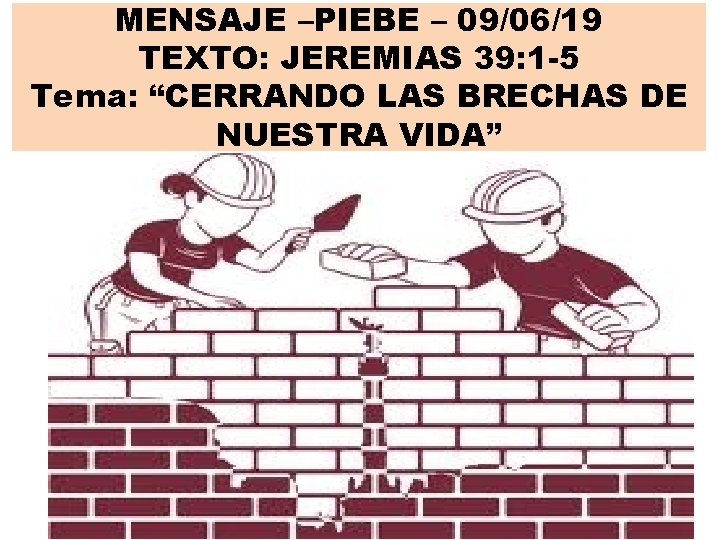 MENSAJE –PIEBE – 09/06/19 TEXTO: JEREMIAS 39: 1 -5 Tema: “CERRANDO LAS BRECHAS DE