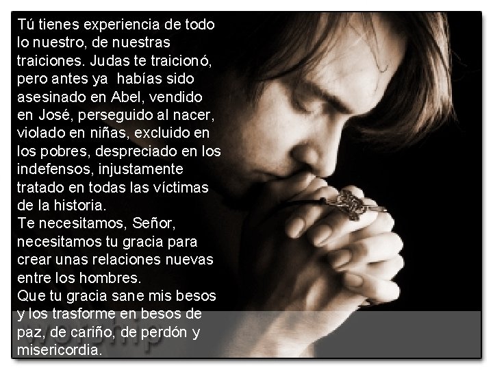 Tú tienes experiencia de todo lo nuestro, de nuestras traiciones. Judas te traicionó, pero