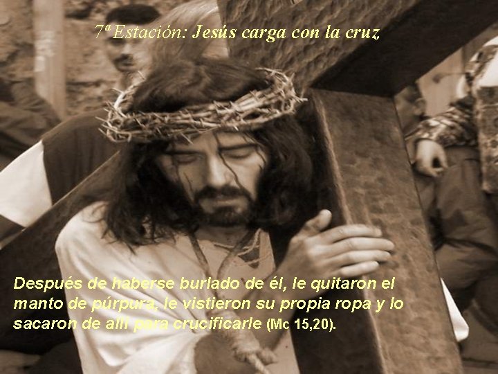 7ª Estación: Jesús carga con la cruz Después de haberse burlado de él, le