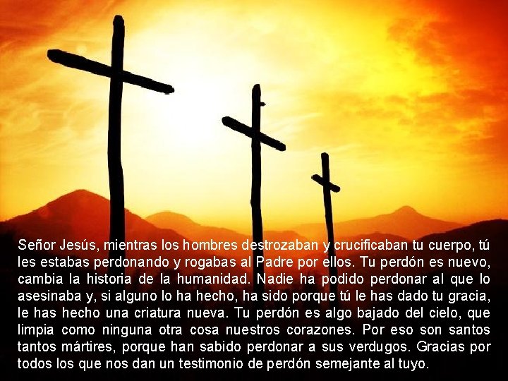 Señor Jesús, mientras los hombres destrozaban y crucificaban tu cuerpo, tú les estabas perdonando