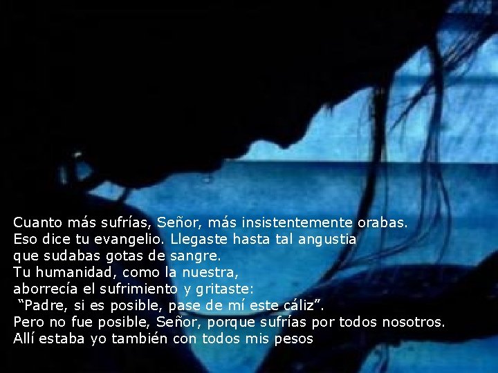 Cuanto más sufrías, Señor, más insistentemente orabas. Eso dice tu evangelio. Llegaste hasta tal