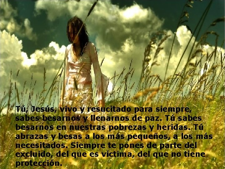 Tú, Jesús, vivo y resucitado para siempre, sabes besarnos y llenarnos de paz. Tú