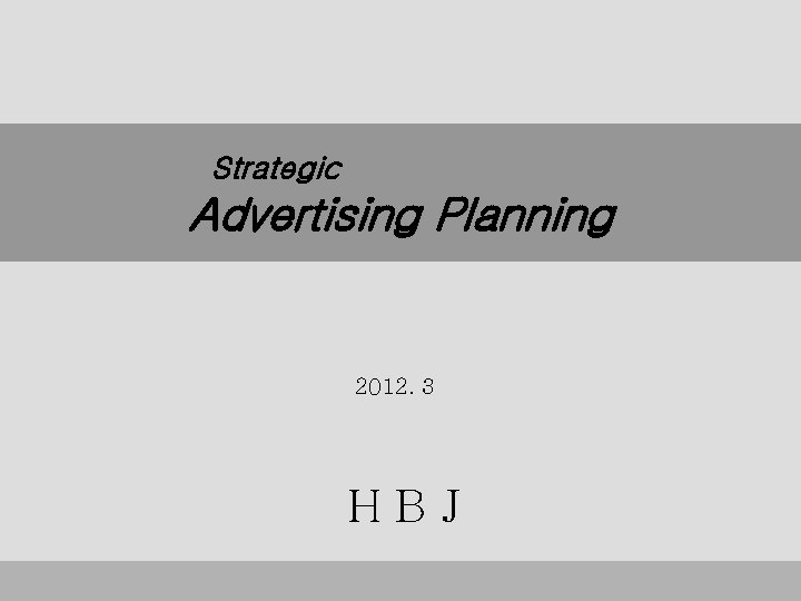 Strategic Advertising Planning 전략적 광고기획 2012. 3 HBJ 