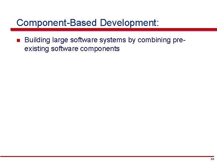 Component-Based Development: n Building large software systems by combining preexisting software components 54 