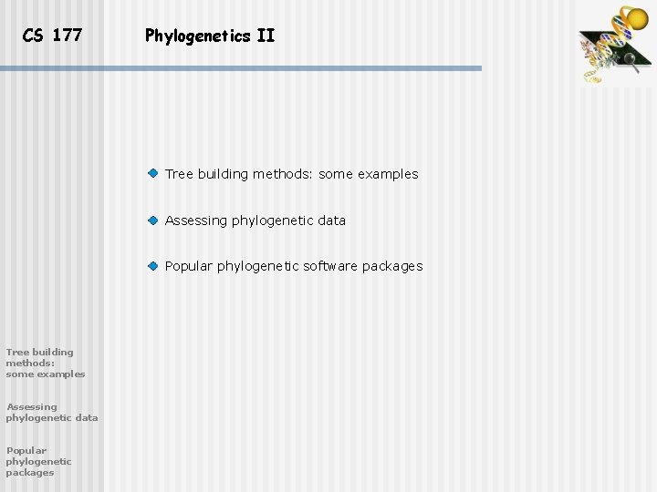 CS 177 Phylogenetics II Tree building methods: some examples Assessing phylogenetic data Popular phylogenetic