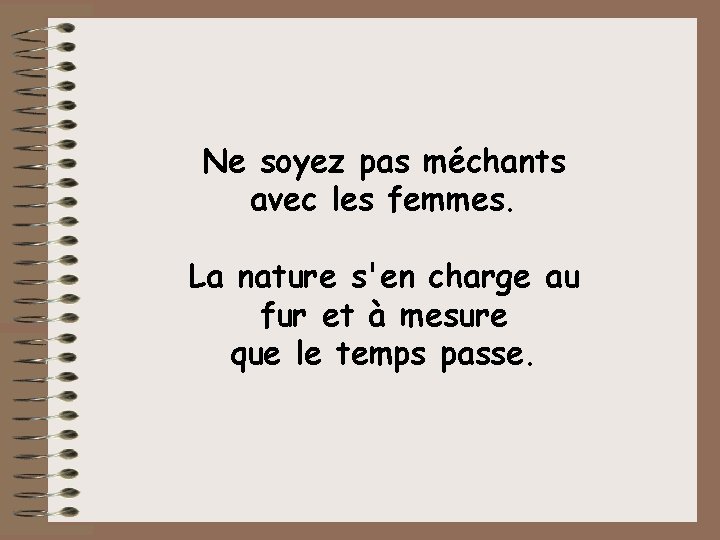 Ne soyez pas méchants avec les femmes. La nature s'en charge au fur et