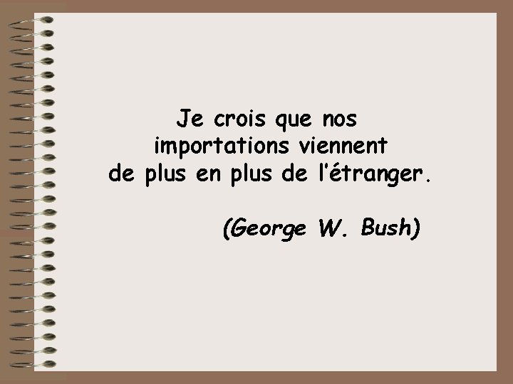 Je crois que nos importations viennent de plus en plus de l’étranger. (George W.