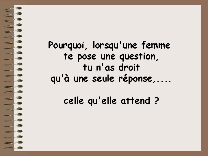 Pourquoi, lorsqu'une femme te pose une question, tu n'as droit qu'à une seule réponse,