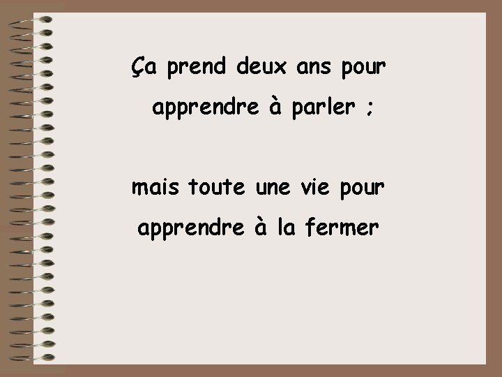 Ça prend deux ans pour apprendre à parler ; mais toute une vie pour