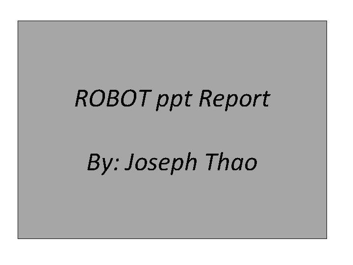 ROBOT ppt Report By: Joseph Thao 