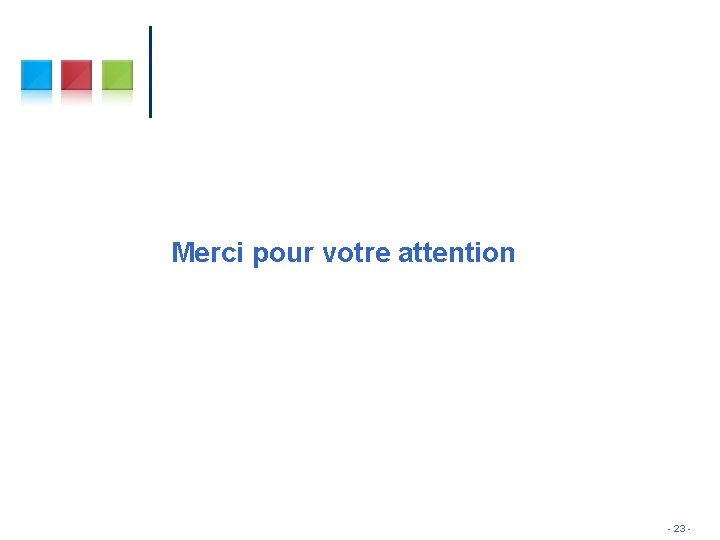 Merci pour votre attention - 23 - Merci pour votre attention - 23 -